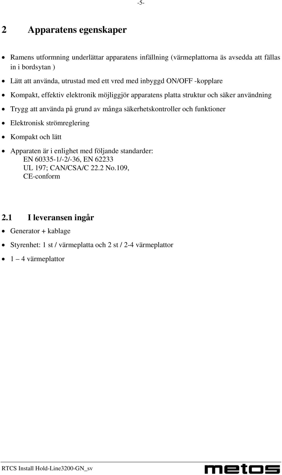 många säkerhetskontroller och funktioner Elektronisk strömreglering Kompakt och lätt Apparaten är i enlighet med följande standarder: EN 60335-1/-2/-36, EN