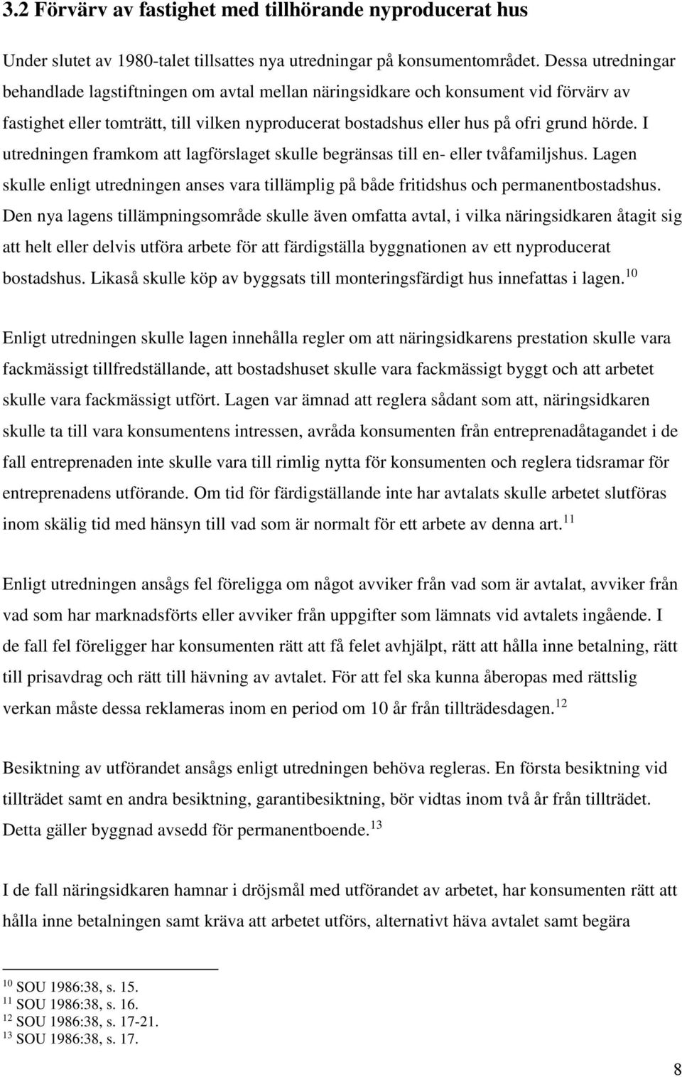 I utredningen framkom att lagförslaget skulle begränsas till en- eller tvåfamiljshus. Lagen skulle enligt utredningen anses vara tillämplig på både fritidshus och permanentbostadshus.