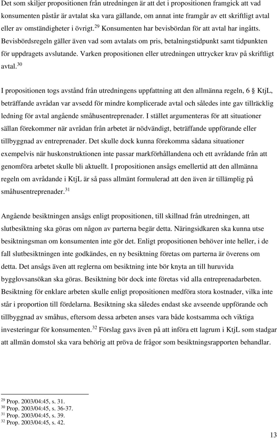 Varken propositionen eller utredningen uttrycker krav på skriftligt avtal.