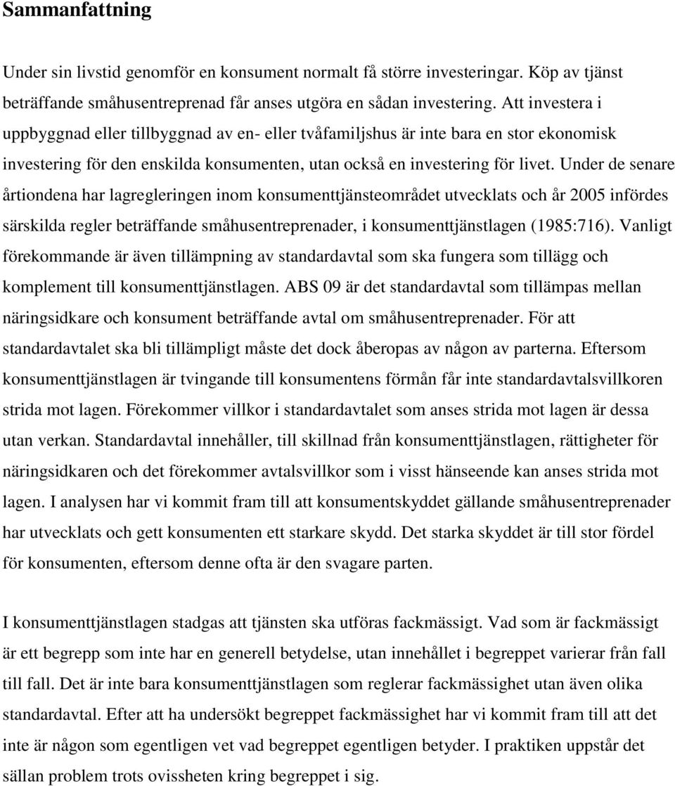 Under de senare årtiondena har lagregleringen inom konsumenttjänsteområdet utvecklats och år 2005 infördes särskilda regler beträffande småhusentreprenader, i konsumenttjänstlagen (1985:716).