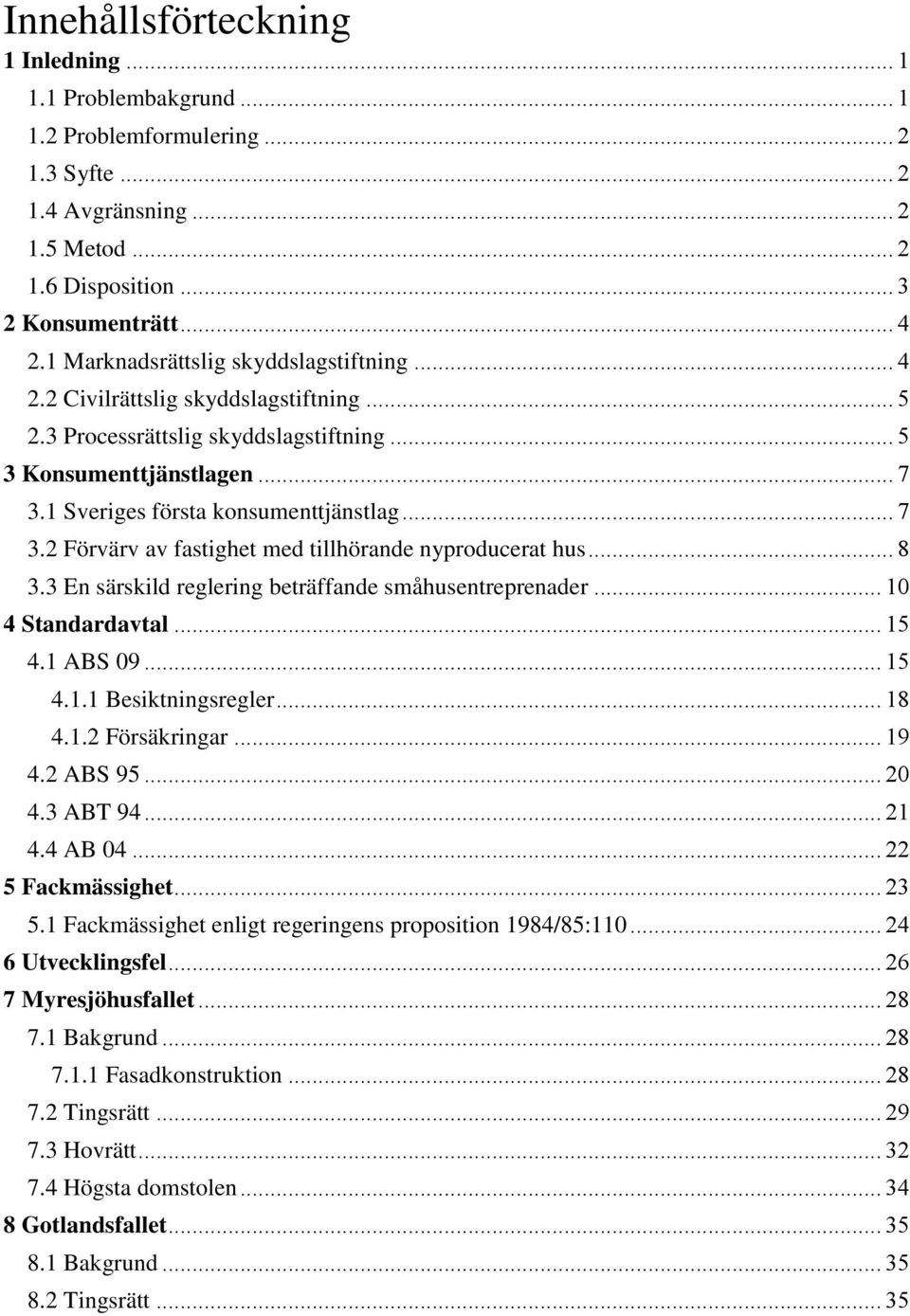 .. 7 3.2 Förvärv av fastighet med tillhörande nyproducerat hus... 8 3.3 En särskild reglering beträffande småhusentreprenader... 10 4 Standardavtal... 15 4.1 ABS 09... 15 4.1.1 Besiktningsregler.