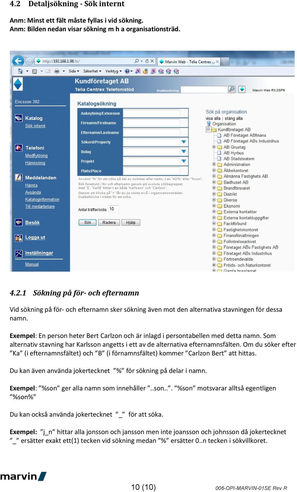 Om du söker efter Ka (i efternamnsfältet) och B (i förnamnsfältet) kommer Carlzon Bert att hittas. Du kan även använda jokertecknet % för sökning på delar i namn.