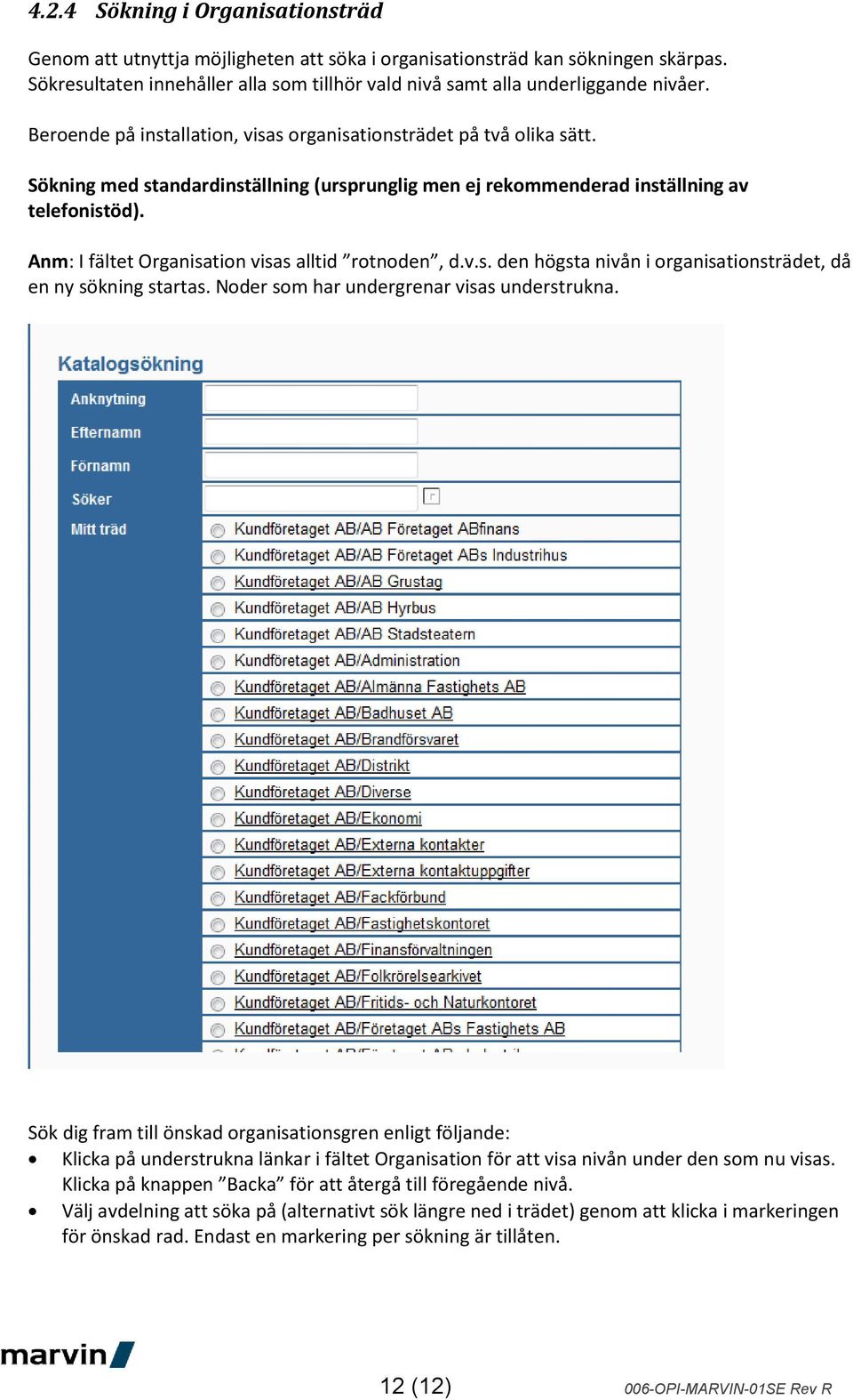 Anm: I fältet Organisation visas alltid rotnoden, d.v.s. den högsta nivån i organisationsträdet, då en ny sökning startas. Noder som har undergrenar visas understrukna.