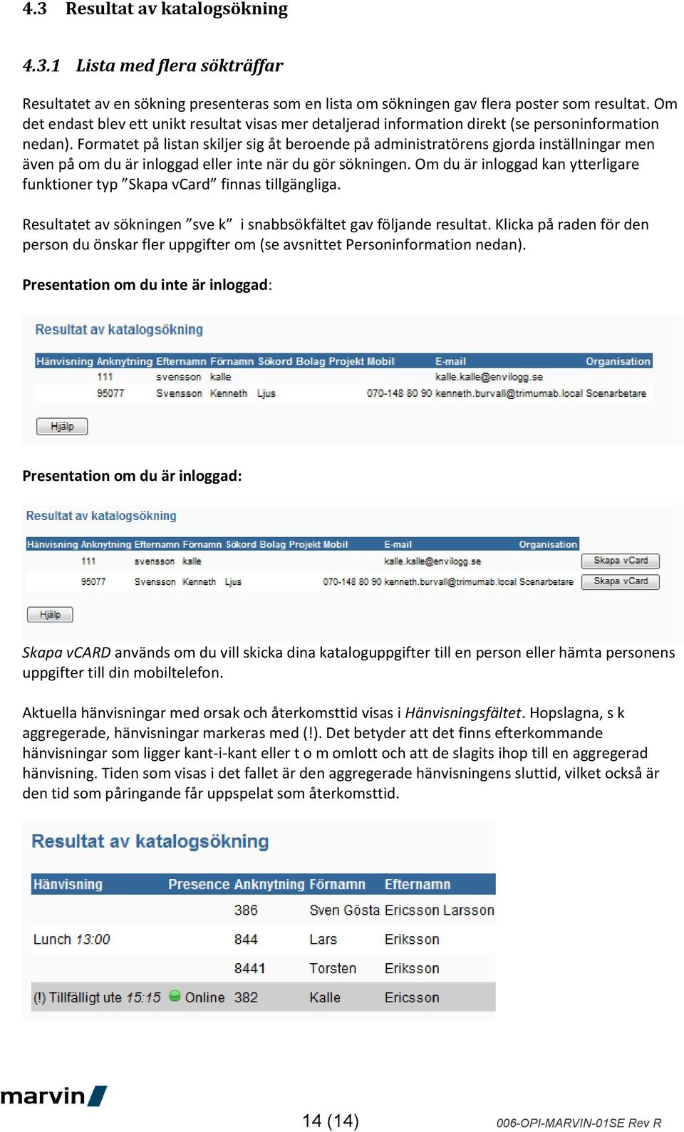 Formatet på listan skiljer sig åt beroende på administratörens gjorda inställningar men även på om du är inloggad eller inte när du gör sökningen.