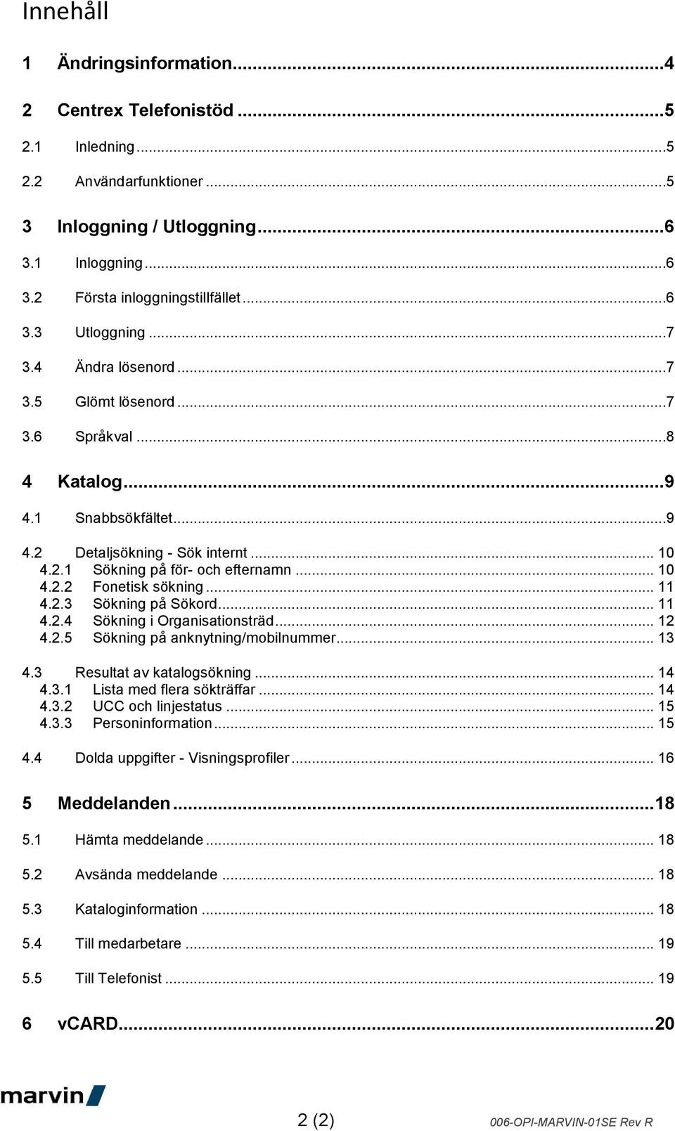 .. 11 4.2.3 Sökning på Sökord... 11 4.2.4 Sökning i Organisationsträd... 12 4.2.5 Sökning på anknytning/mobilnummer... 13 4.3 Resultat av katalogsökning... 14 4.3.1 Lista med flera sökträffar... 14 4.3.2 UCC och linjestatus.