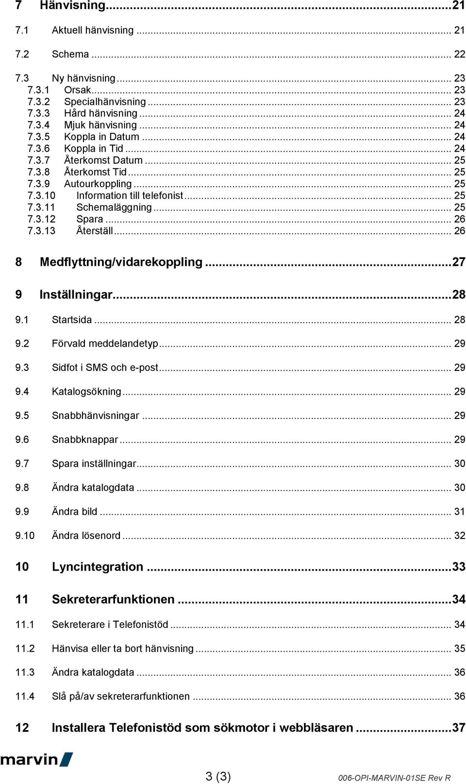 .. 26 7.3.13 Återställ... 26 8 Medflyttning/vidarekoppling... 27 9 Inställningar... 28 9.1 Startsida... 28 9.2 Förvald meddelandetyp... 29 9.3 Sidfot i SMS och e-post... 29 9.4 Katalogsökning... 29 9.5 Snabbhänvisningar.