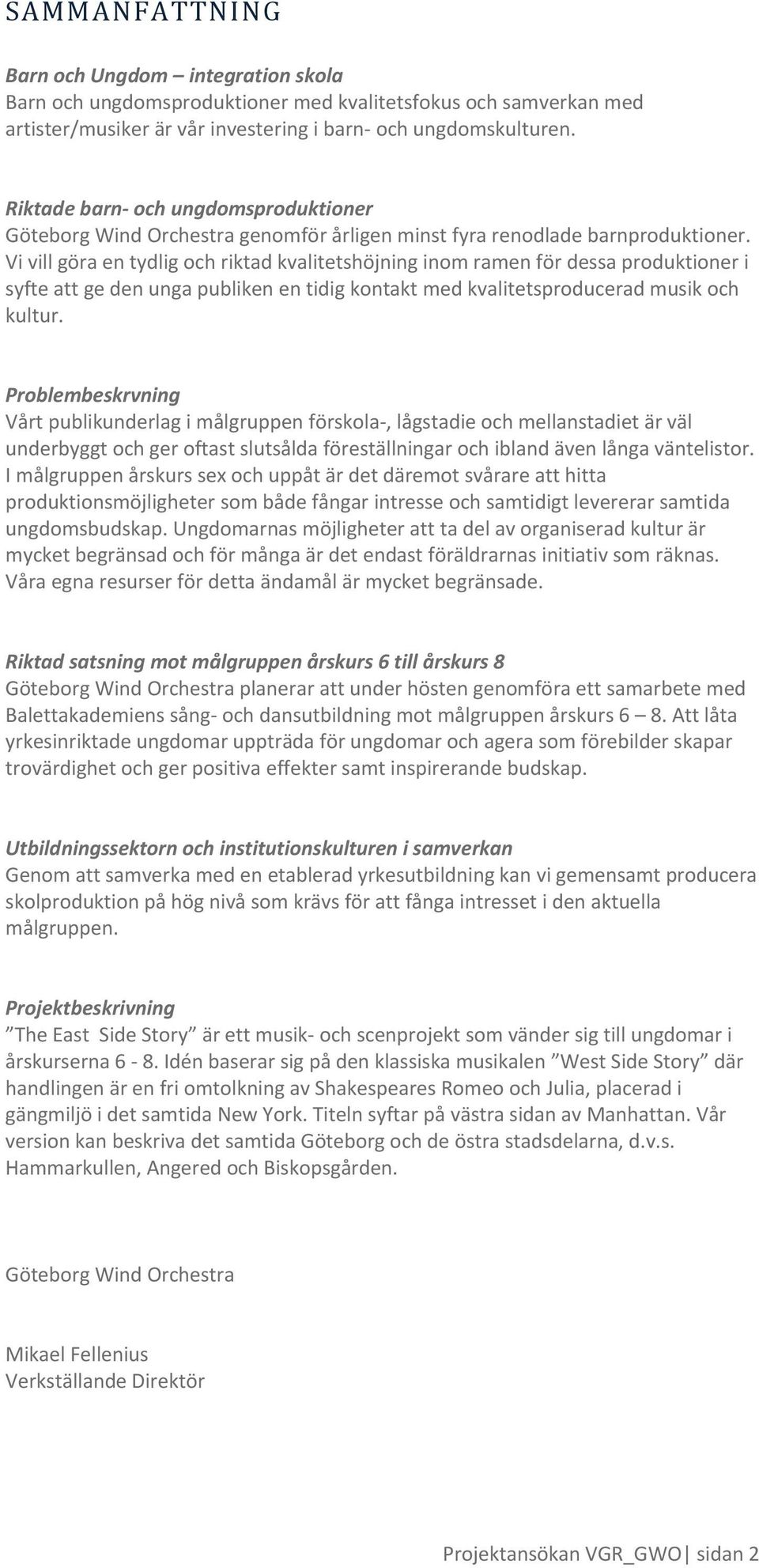 Vi vill göra en tydlig och riktad kvalitetshöjning inom ramen för dessa produktioner i syfte att ge den unga publiken en tidig kontakt med kvalitetsproducerad musik och kultur.