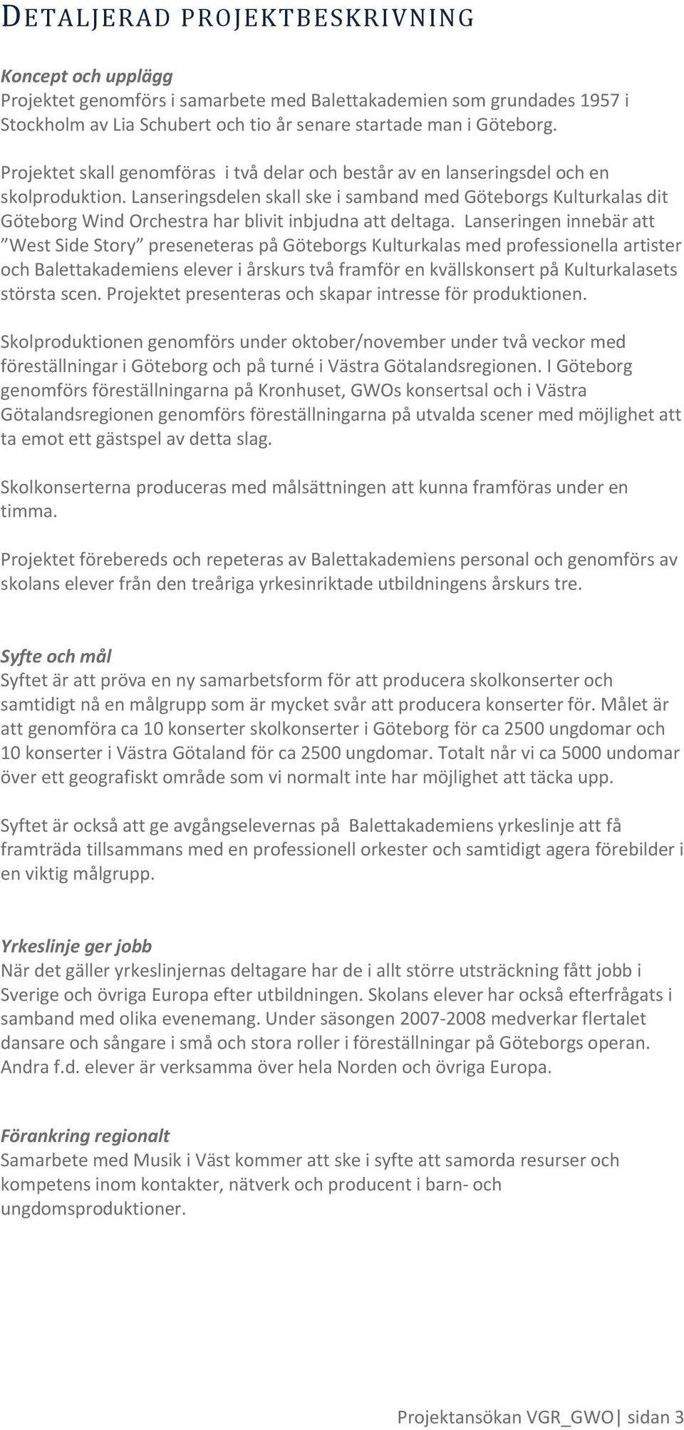 Lanseringsdelen skall ske i samband med Göteborgs Kulturkalas dit Göteborg Wind Orchestra har blivit inbjudna att deltaga.