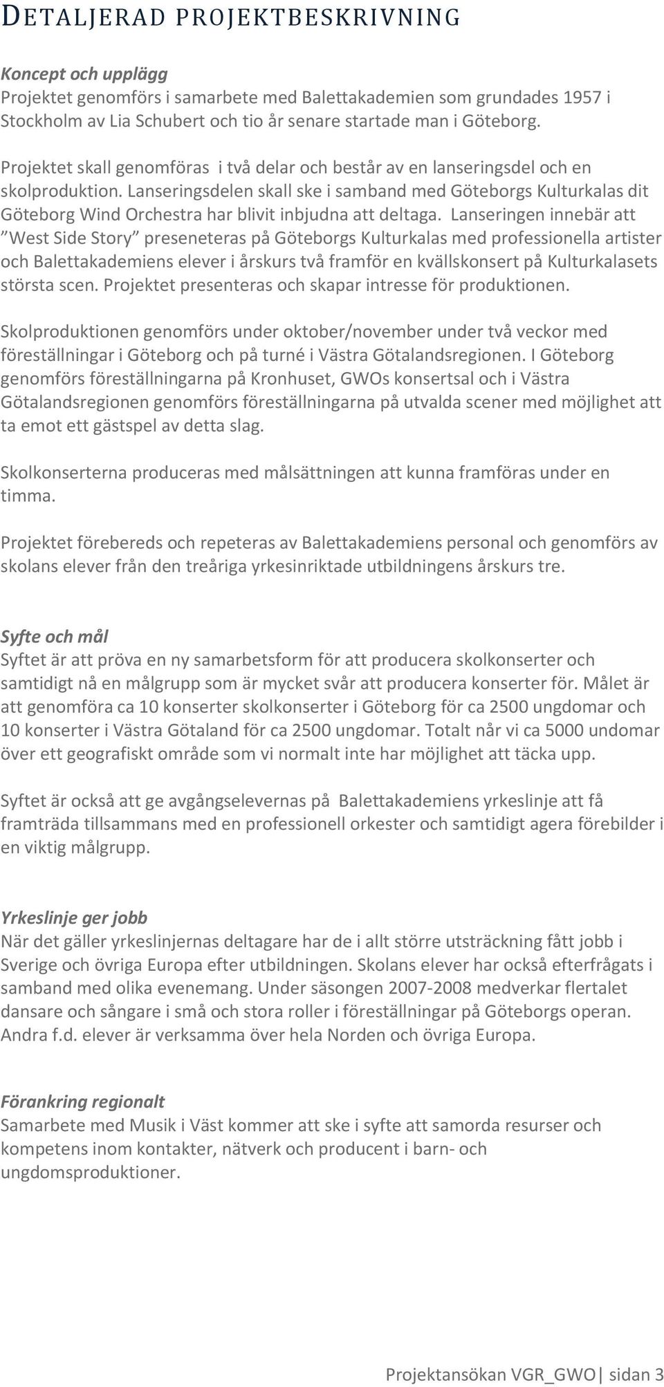 Lanseringsdelen skall ske i samband med Göteborgs Kulturkalas dit Göteborg Wind Orchestra har blivit inbjudna att deltaga.