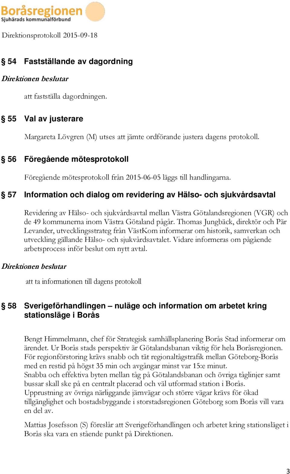 57 Information och dialog om revidering av Hälso- och sjukvårdsavtal Revidering av Hälso- och sjukvårdsavtal mellan Västra Götalandsregionen (VGR) och de 49 kommunerna inom Västra Götaland pågår.