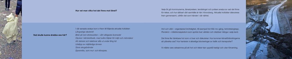 I vår senaste analys kom vi fram till följande aktuella hotbilder: Långvariga elavbrott Brist på rent dricksvatten vårt viktigaste livsmedel Olyckor i kärnkraftverk, med svåra följder för miljö och