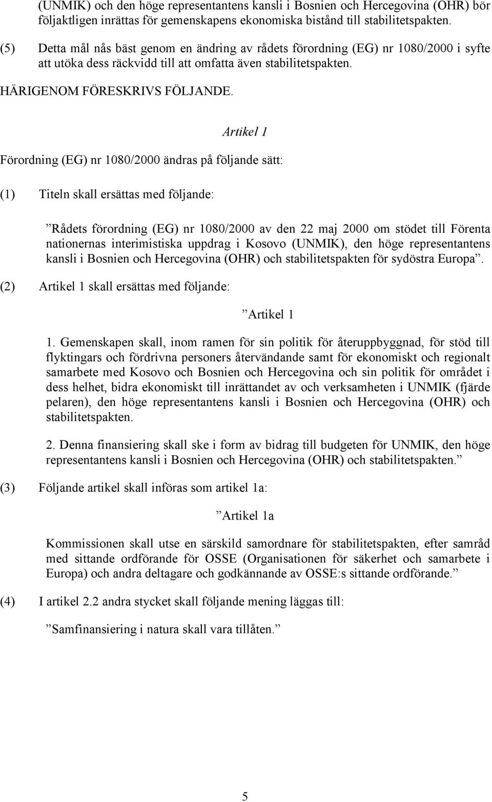 Artikel 1 Förordning (EG) nr 18/ ändras på följande sätt: (1) Titeln skall ersättas med följande: Rådets förordning (EG) nr 18/ av den maj om stödet till Förenta nationernas interimistiska uppdrag i