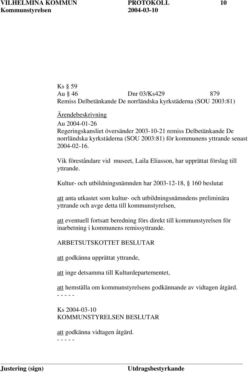 Kultur- och utbildningsnämnden har 2003-12-18, 160 beslutat att anta utkastet som kultur- och utbildningsnämndens preliminära yttrande och avge detta till kommunstyrelsen, att eventuell fortsatt