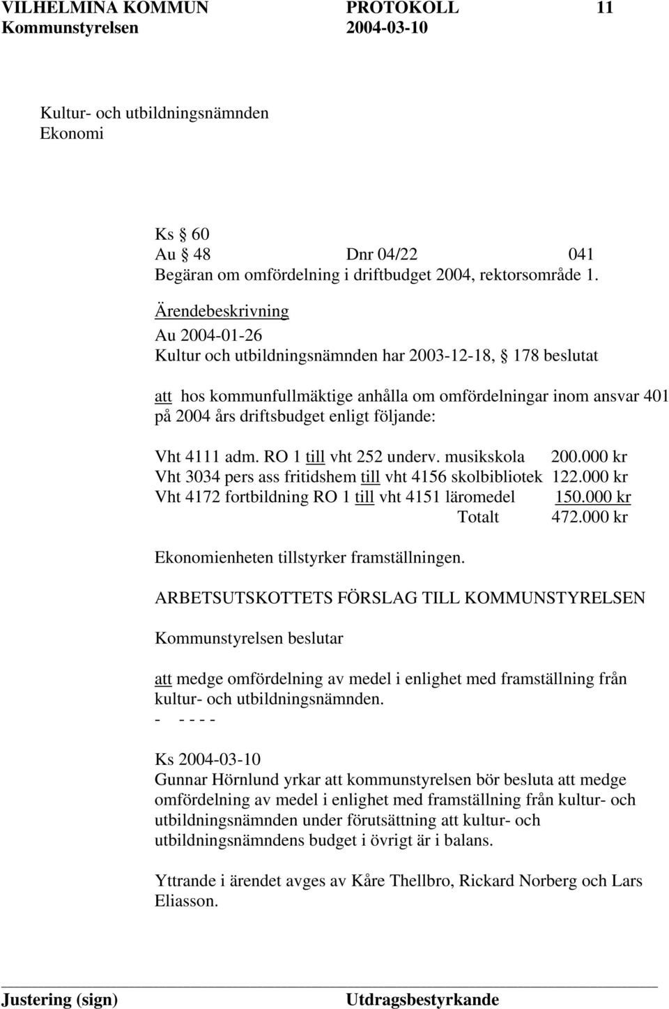 följande: Vht 4111 adm. RO 1 till vht 252 underv. musikskola 200.000 kr Vht 3034 pers ass fritidshem till vht 4156 skolbibliotek 122.000 kr Vht 4172 fortbildning RO 1 till vht 4151 läromedel 150.