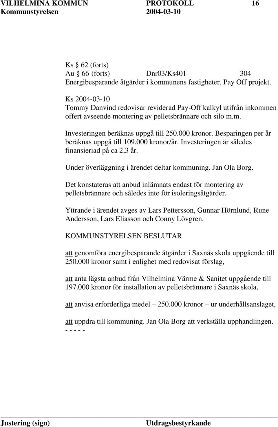 Besparingen per år beräknas uppgå till 109.000 kronor/år. Investeringen är således finansieriad på ca 2,3 år. Under överläggning i ärendet deltar kommuning. Jan Ola Borg.