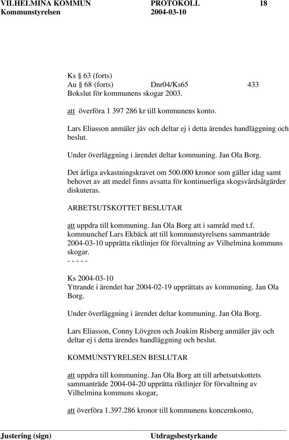 000 kronor som gäller idag samt behovet av att medel finns avsatta för kontinuerliga skogsvårdsåtgärder diskuteras. ARBETSUTSKOTTET BESLUTAR att uppdra till kommuning. Jan Ola Borg att i samråd med t.