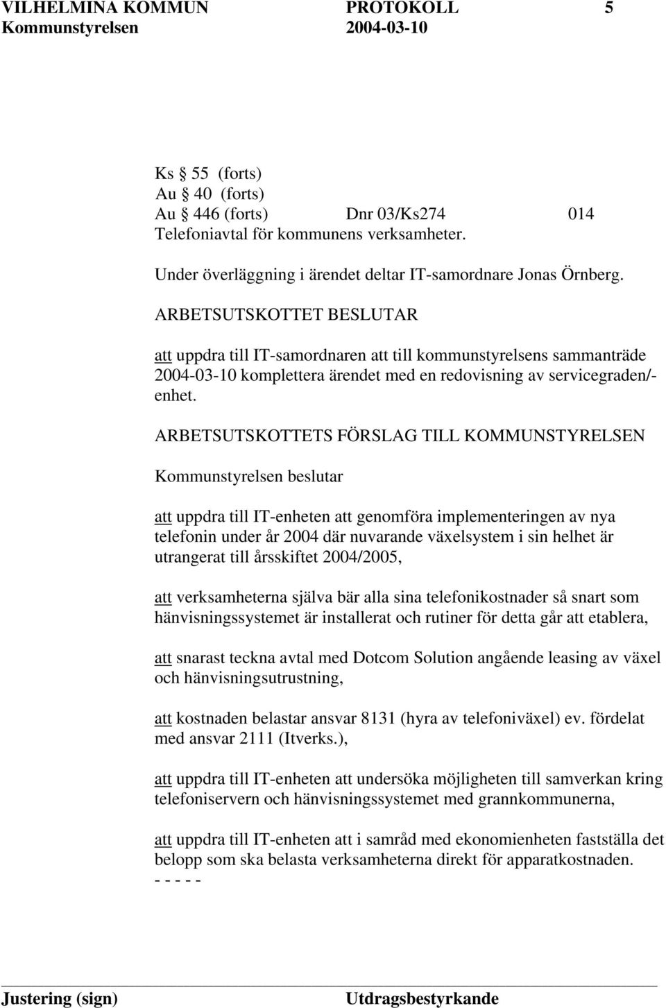 ARBETSUTSKOTTETS FÖRSLAG TILL KOMMUNSTYRELSEN Kommunstyrelsen beslutar att uppdra till IT-enheten att genomföra implementeringen av nya telefonin under år 2004 där nuvarande växelsystem i sin helhet