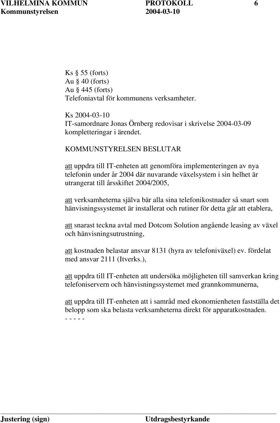 att uppdra till IT-enheten att genomföra implementeringen av nya telefonin under år 2004 där nuvarande växelsystem i sin helhet är utrangerat till årsskiftet 2004/2005, att verksamheterna själva bär