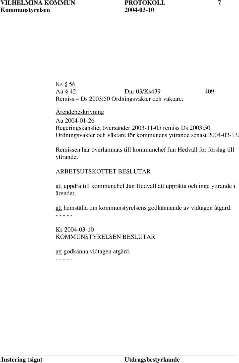 senast 2004-02-13. Remissen har överlämnats till kommunchef Jan Hedvall för förslag till yttrande.