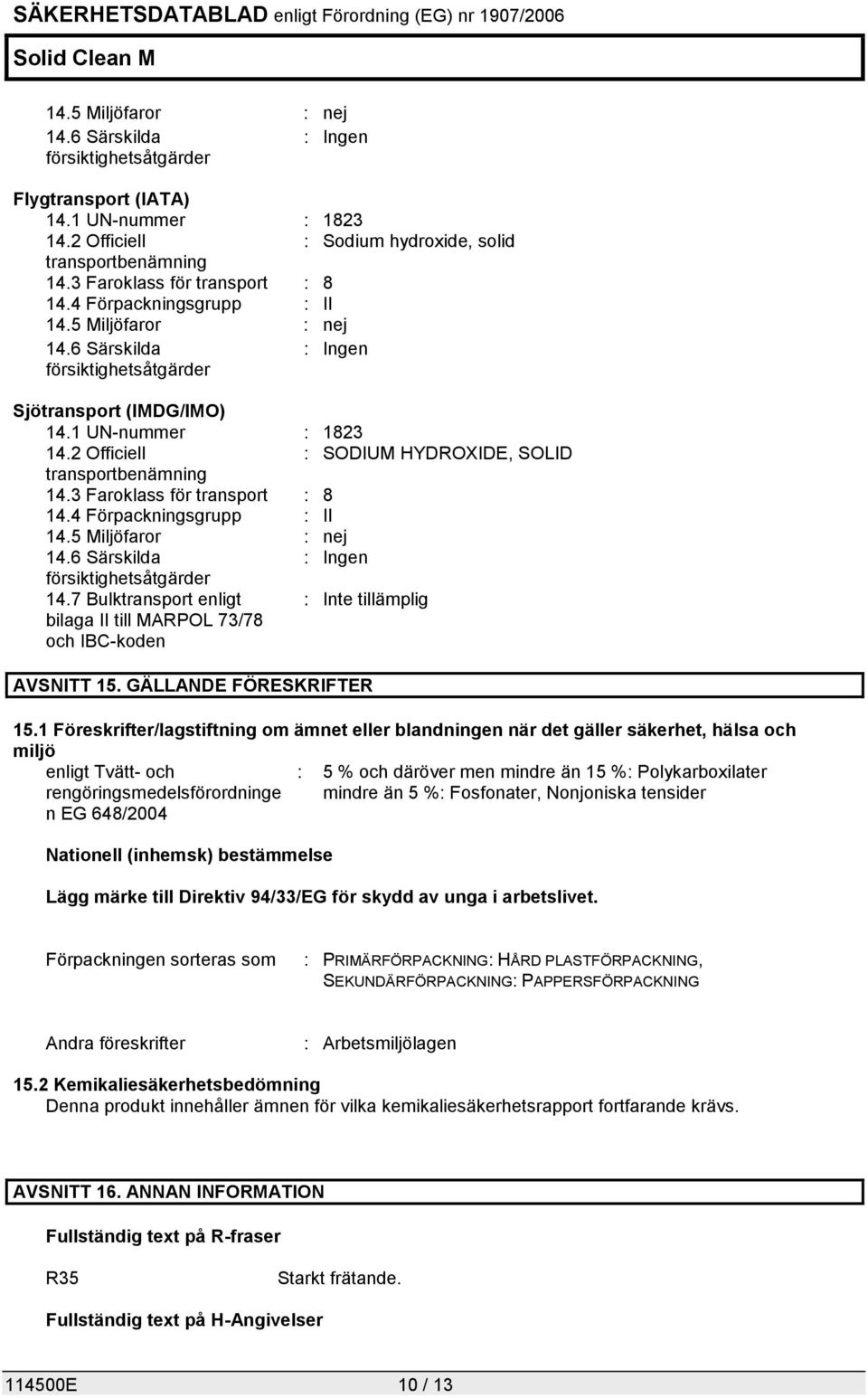 2 Officiell : SODIUM HYDROXIDE, SOLID transportbenämning 14.3 Faroklass för transport : 8 14.4 Förpackningsgrupp : II 14.5 Miljöfaror : nej 14.6 Särskilda : Ingen försiktighetsåtgärder 14.