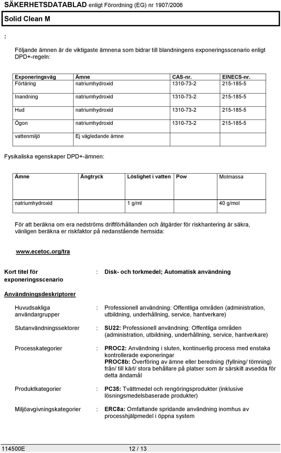 ämne Fysikaliska egenskaper DPD+-ämnen: Ämne Ångtryck Löslighet i vatten Pow Molmassa natriumhydroxid 1 g/ml 40 g/mol För att beräkna om era nedströms driftförhållanden och åtgärder för riskhantering