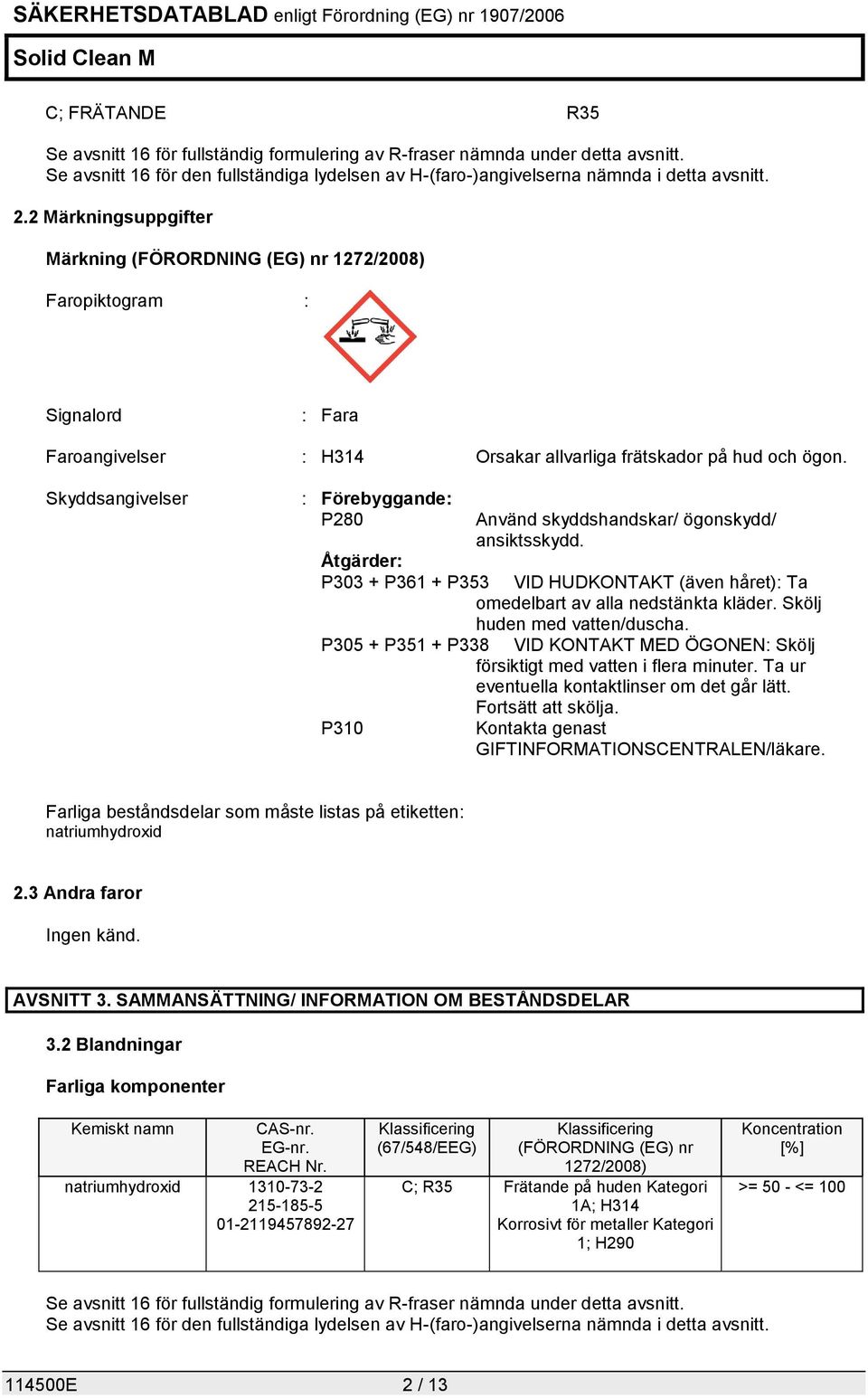 Skyddsangivelser : Förebyggande: P280 Använd skyddshandskar/ ögonskydd/ ansiktsskydd. Åtgärder: P303 + P361 + P353 VID HUDKONTAKT (även håret): Ta omedelbart av alla nedstänkta kläder.