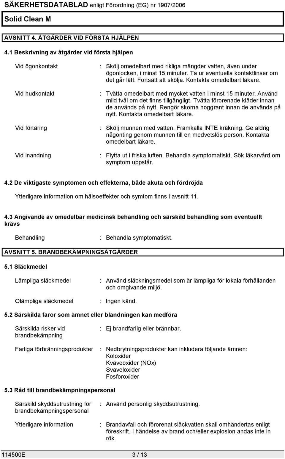 Ta ur eventuella kontaktlinser om det går lätt. Fortsätt att skölja. Kontakta omedelbart läkare. : Tvätta omedelbart med mycket vatten i minst 15 minuter. Använd mild tvål om det finns tillgängligt.