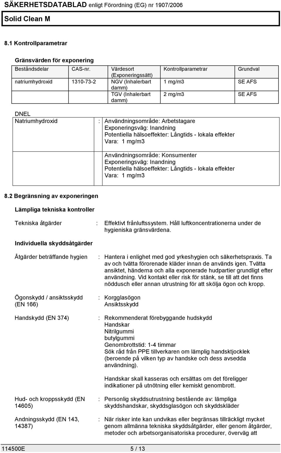 Arbetstagare Exponeringsväg: Inandning Potentiella hälsoeffekter: Långtids - lokala effekter Vara: 1 mg/m3 Användningsområde: Konsumenter Exponeringsväg: Inandning Potentiella hälsoeffekter: Långtids