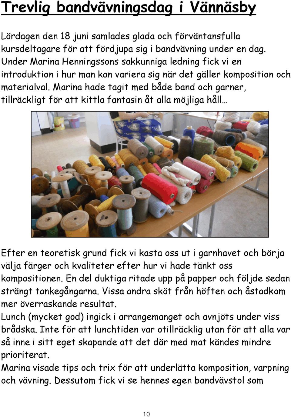 Marina hade tagit med både band och garner, tillräckligt för att kittla fantasin åt alla möjliga håll Efter en teoretisk grund fick vi kasta oss ut i garnhavet och börja välja färger och kvaliteter