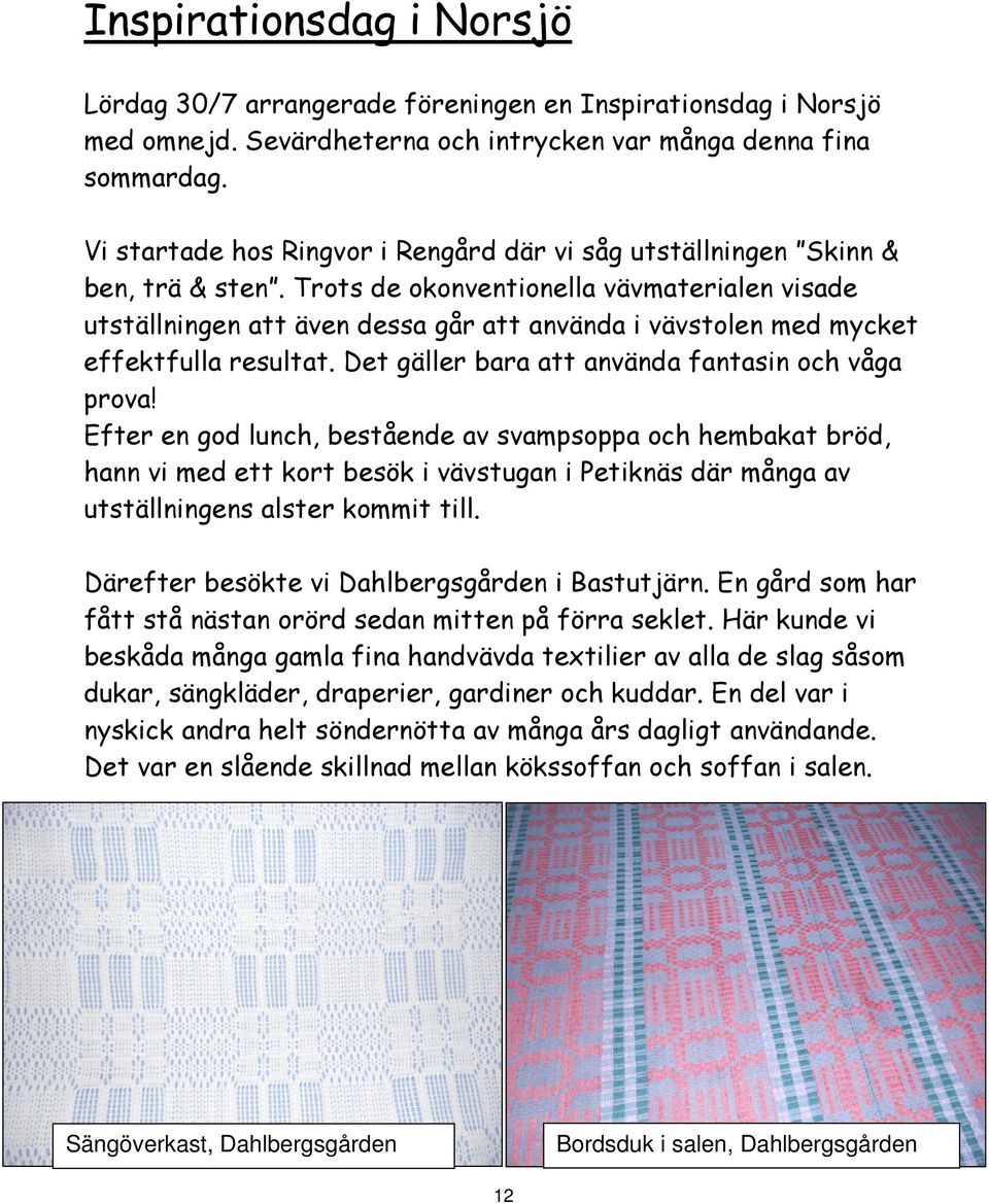 Trots de okonventionella vävmaterialen visade utställningen att även dessa går att använda i vävstolen med mycket effektfulla resultat. Det gäller bara att använda fantasin och våga prova!