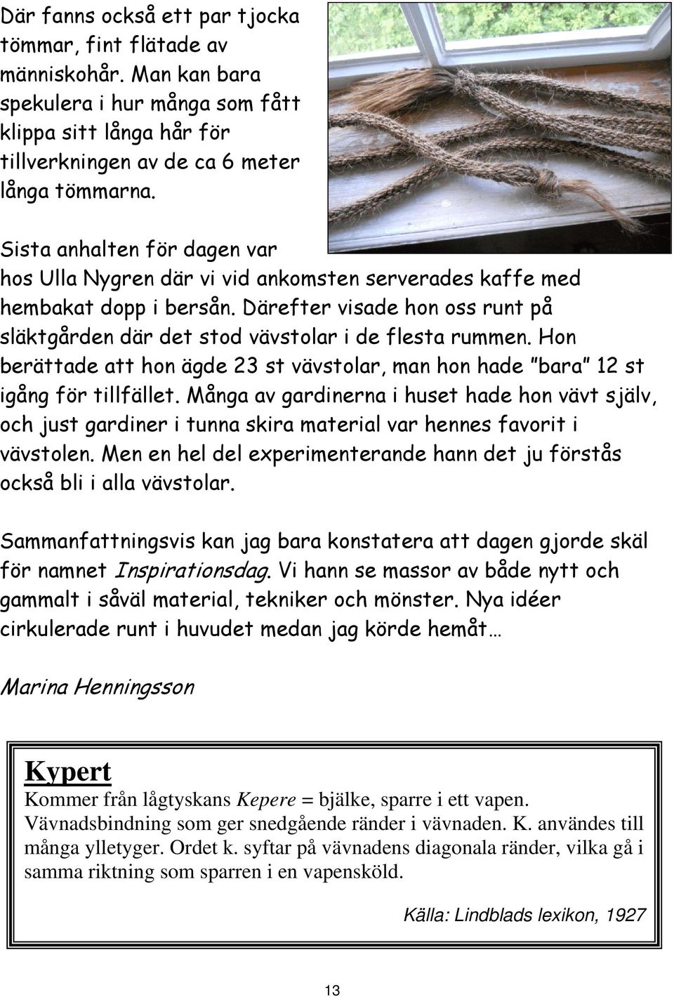 Hon berättade att hon ägde 23 st vävstolar, man hon hade bara 12 st igång för tillfället.