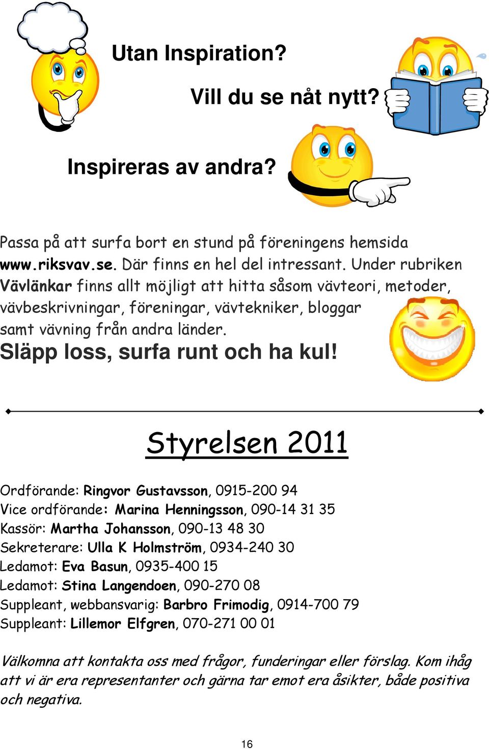 Styrelsen 2011 Ordförande: Ringvor Gustavsson, 0915-200 94 Vice ordförande: Marina Henningsson, 090-14 31 35 Kassör: Martha Johansson, 090-13 48 30 Sekreterare: Ulla K Holmström, 0934-240 30 Ledamot: