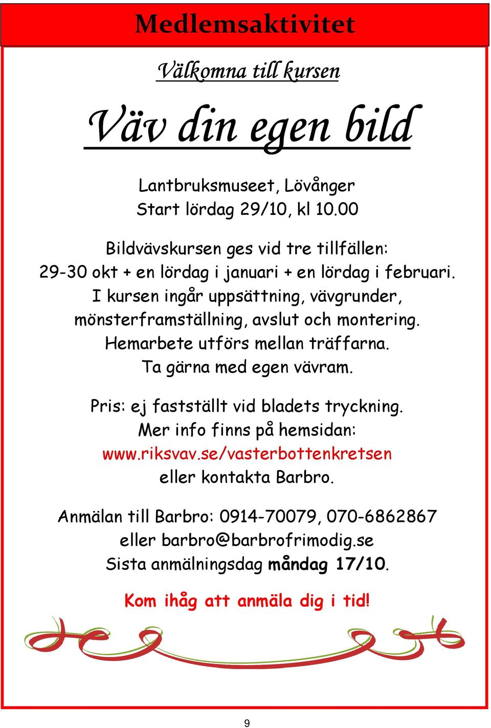 I kursen ingår uppsättning, vävgrunder, mönsterframställning, avslut och montering. Hemarbete utförs mellan träffarna. Ta gärna med egen vävram.