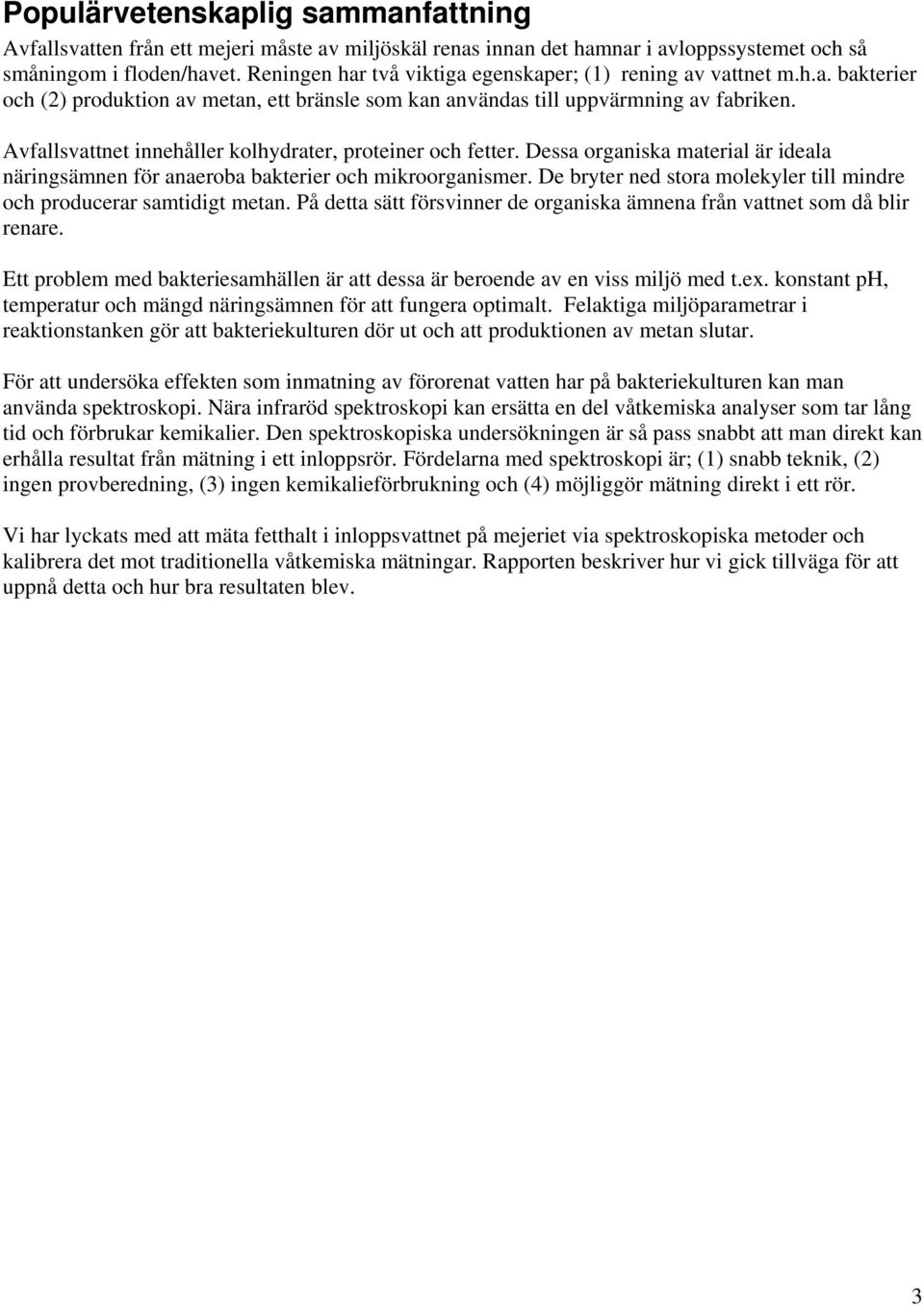 Avfallsvattnet innehåller kolhydrater, proteiner och fetter. Dessa organiska material är ideala näringsämnen för anaeroba bakterier och mikroorganismer.