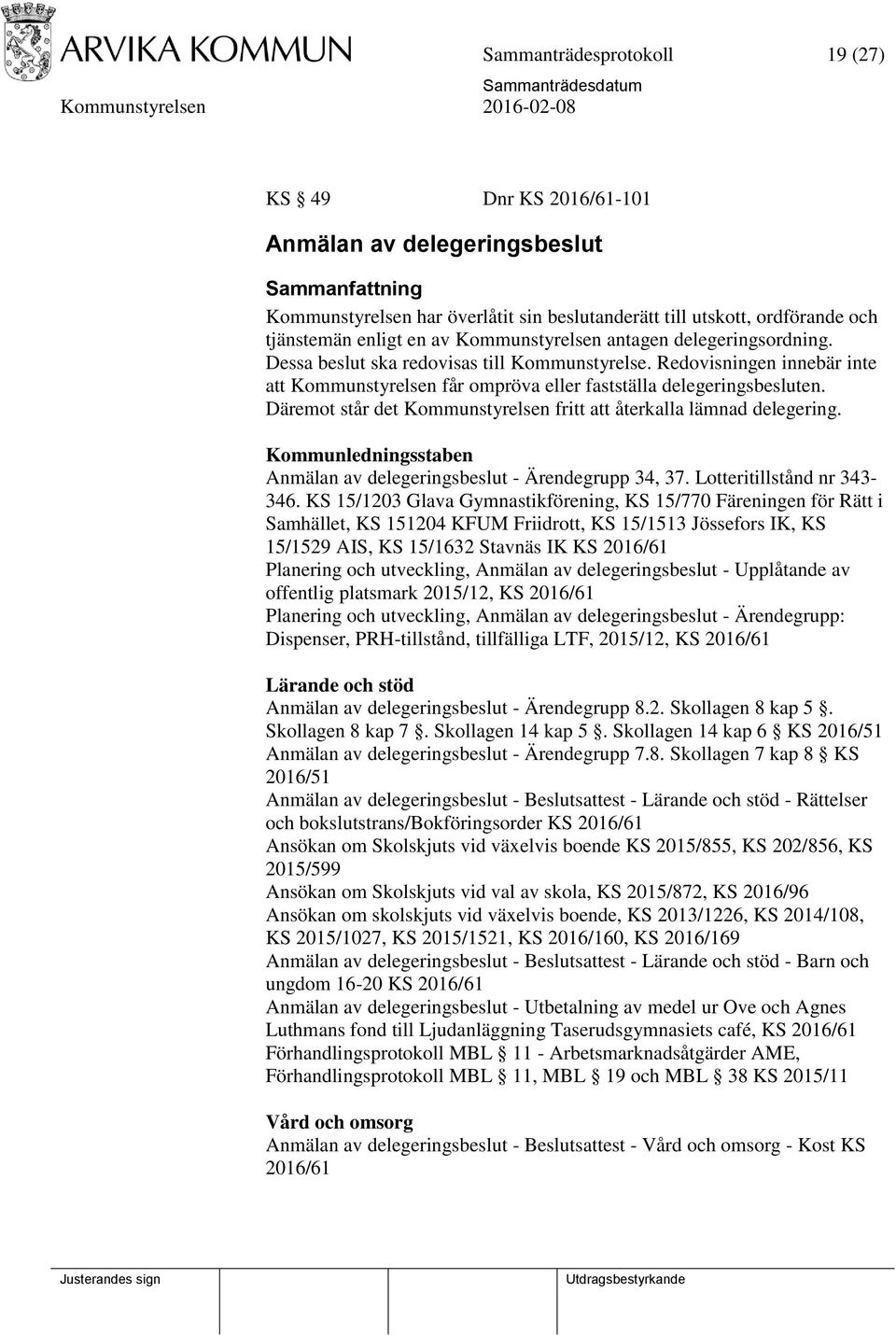 Däremot står det Kommunstyrelsen fritt att återkalla lämnad delegering. Kommunledningsstaben Anmälan av delegeringsbeslut - Ärendegrupp 34, 37. Lotteritillstånd nr 343-346.