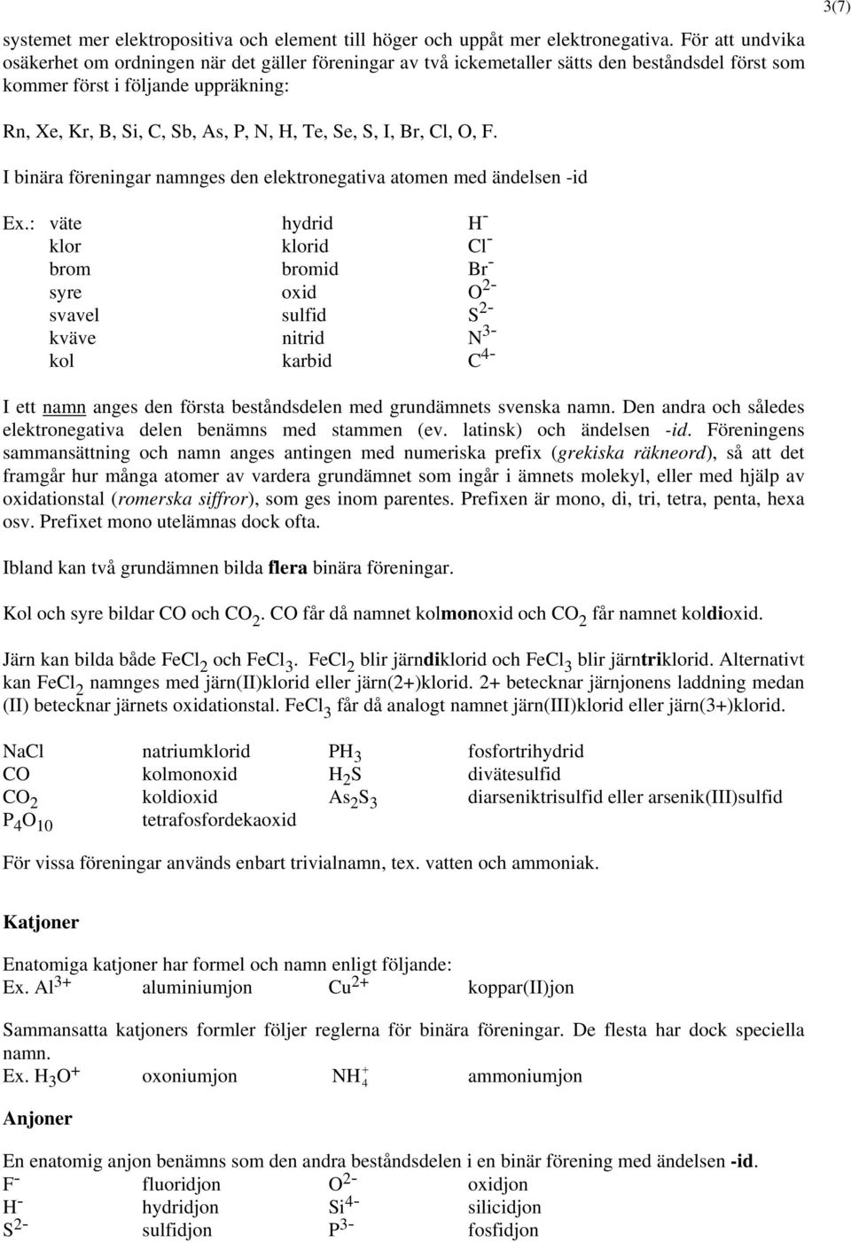 Se, S, I, Br, Cl,, F. I binära föreningar namnges den elektronegativa atomen med ändelsen -id Ex.