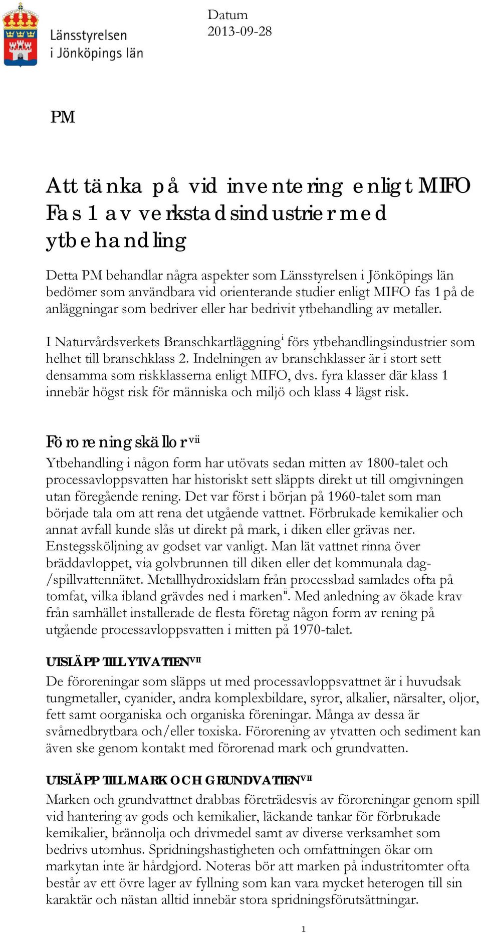 I Naturvårdsverkets Branschkartläggning i förs ytbehandlingsindustrier som helhet till branschklass 2. Indelningen av branschklasser är i stort sett densamma som riskklasserna enligt MIFO, dvs.