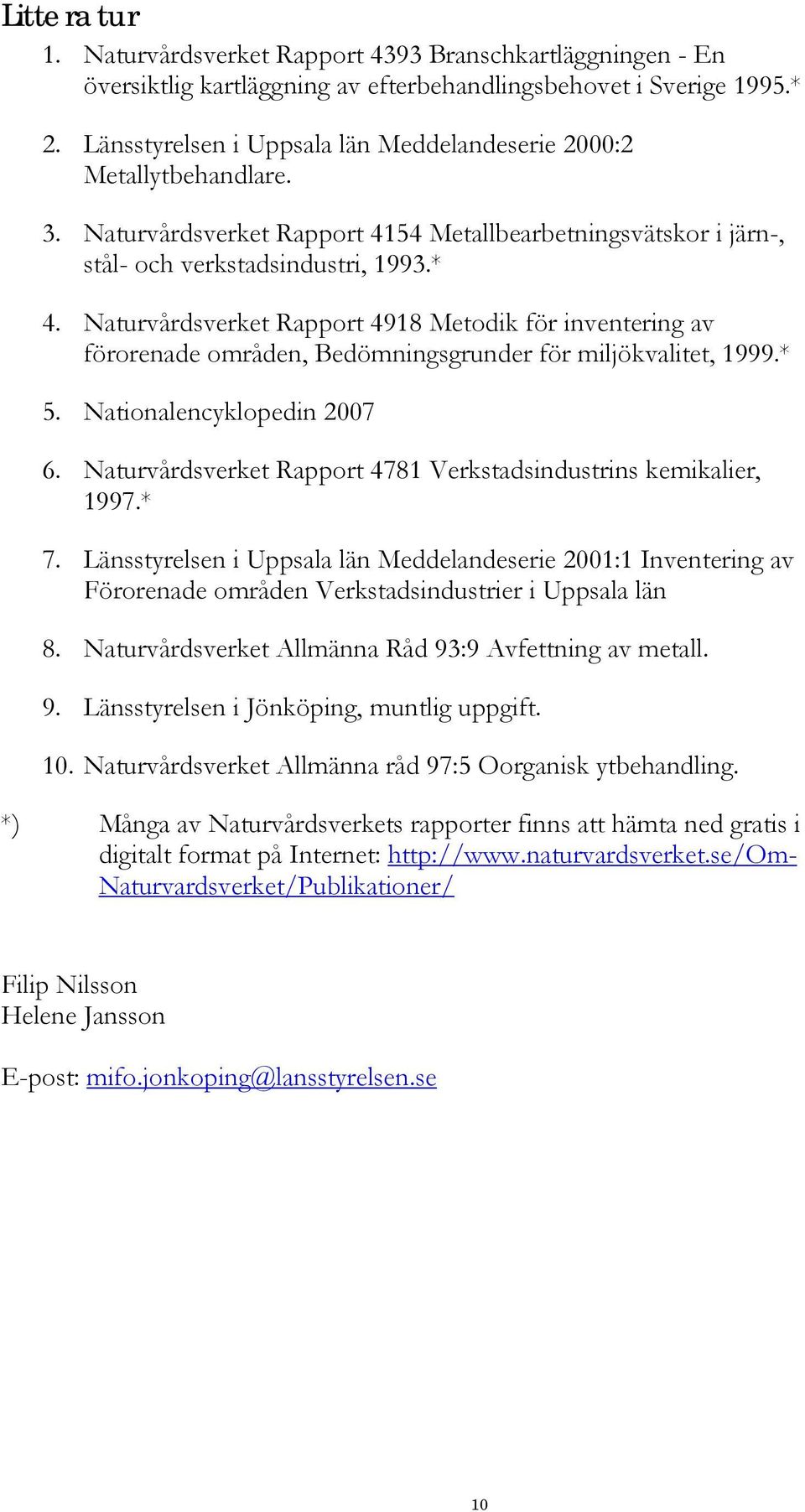 Naturvårdsverket Rapport 4918 Metodik för inventering av förorenade områden, Bedömningsgrunder för miljökvalitet, 1999.* 5. Nationalencyklopedin 2007 6.