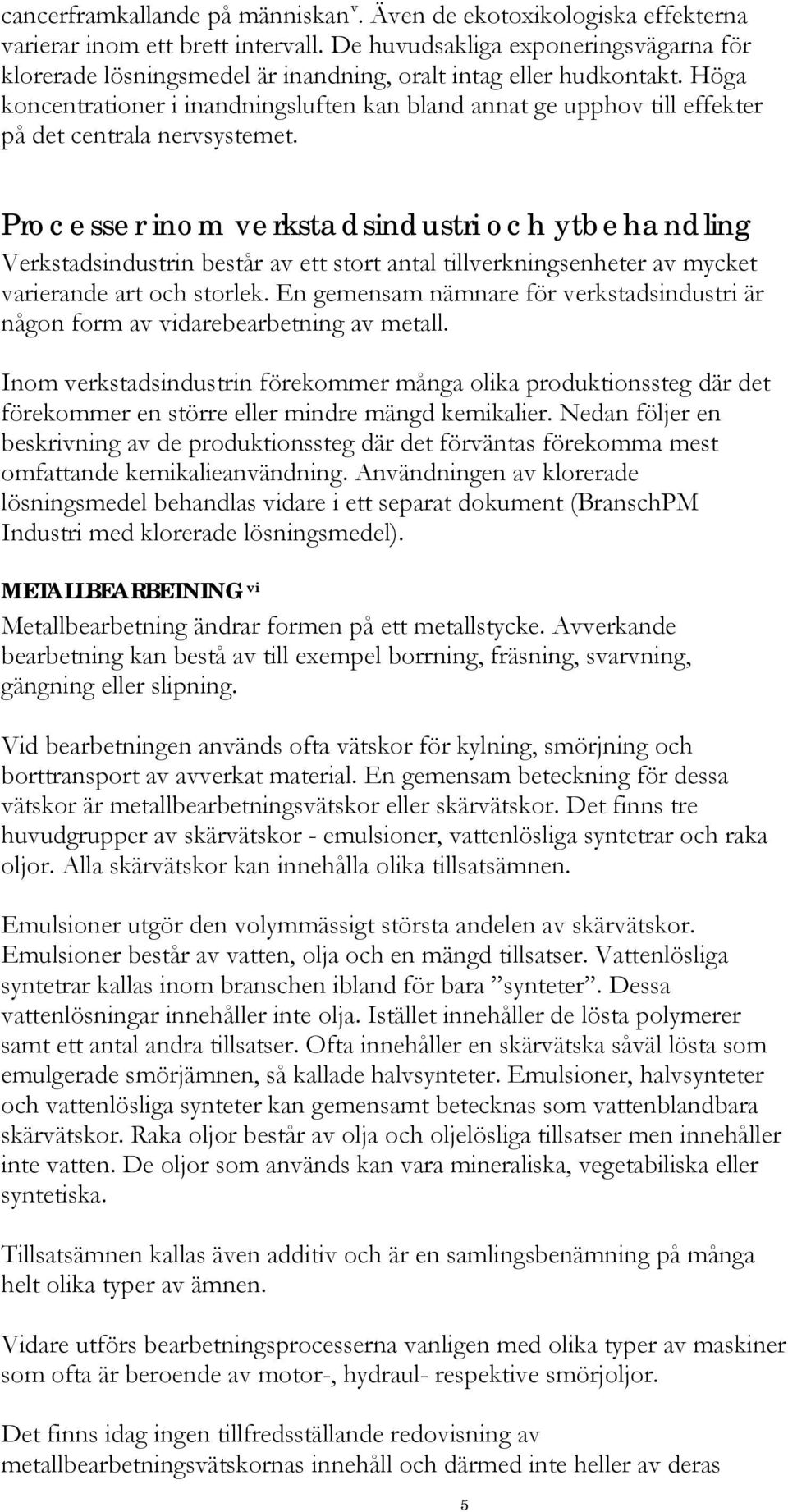 Höga koncentrationer i inandningsluften kan bland annat ge upphov till effekter på det centrala nervsystemet.