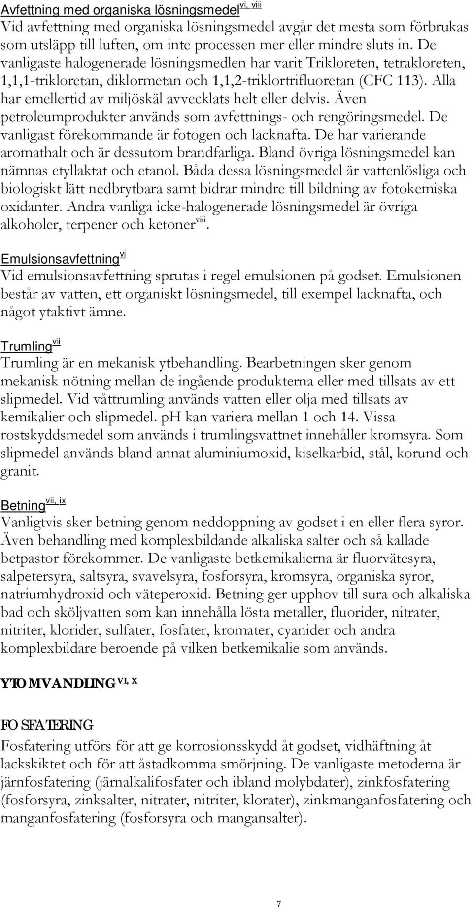 Alla har emellertid av miljöskäl avvecklats helt eller delvis. Även petroleumprodukter används som avfettnings- och rengöringsmedel. De vanligast förekommande är fotogen och lacknafta.