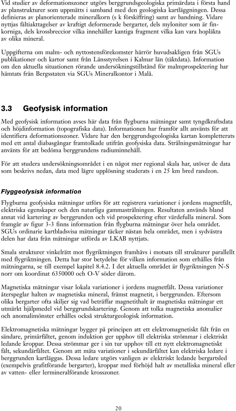 Vidare nyttjas fältiakttagelser a kraftigt deformerade bergarter, dels myloniter som är finkorniga, dels krossbreccior ilka innehåller kantiga fragment ilka kan ara hopläkta a olika mineral.