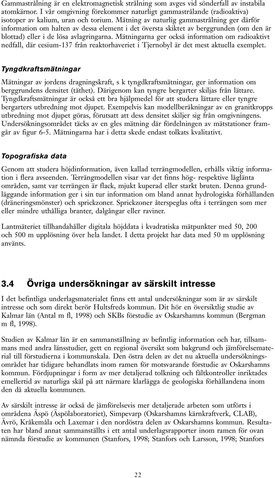 Mätningarna ger också information om radioaktit nedfall, där cesium-137 från reaktorhaeriet i Tjernobyl är det mest aktuella exemplet.