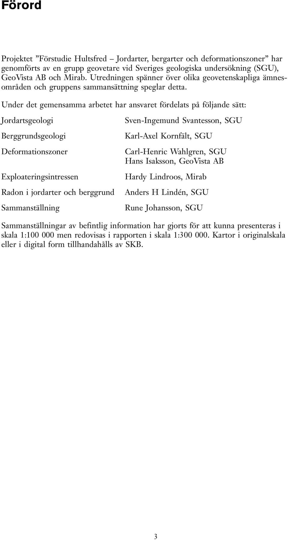 Under det gemensamma arbetet har ansaret fördelats på följande sätt: Jordartsgeologi Berggrundsgeologi Deformationszoner Exploateringsintressen Radon i jordarter och berggrund Sammanställning