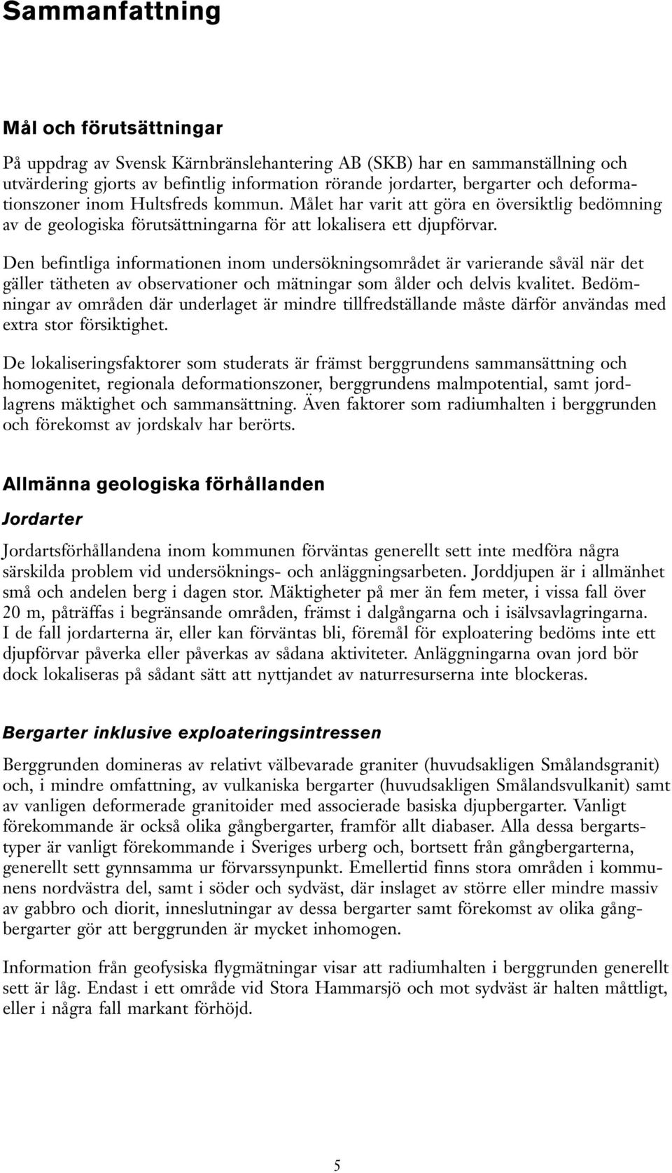 Den befintliga informationen inom undersökningsområdet är arierande såäl när det gäller tätheten a obserationer och mätningar som ålder och delis kalitet.