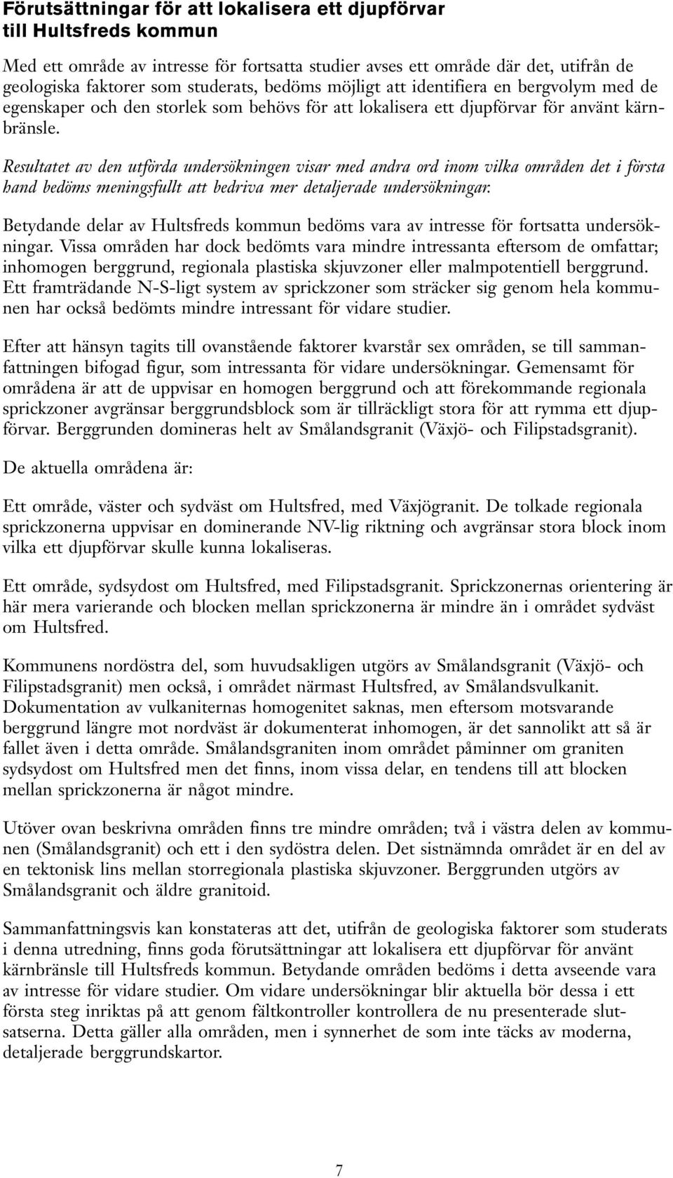 Resultatet a den utförda undersökningen isar med andra ord inom ilka områden det i första hand bedöms meningsfullt att bedria mer detaljerade undersökningar.