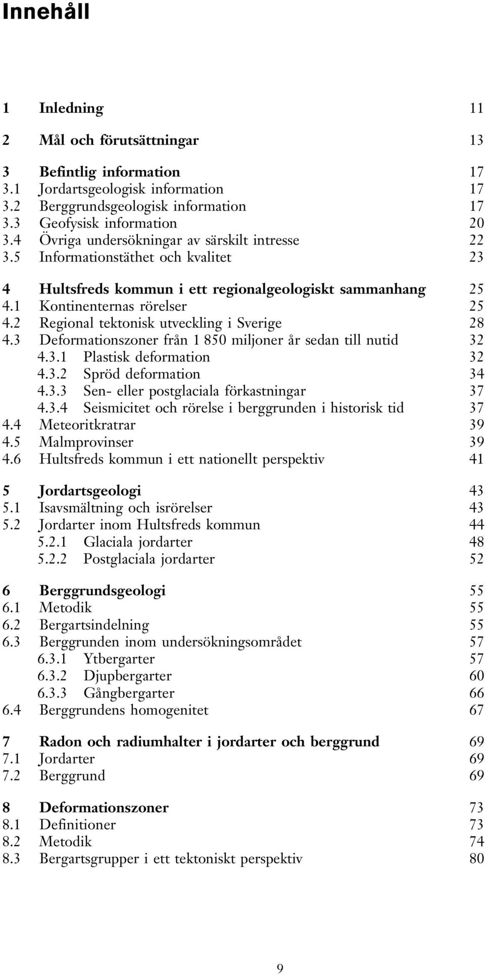 2 Regional tektonisk uteckling i Serige 28 4.3 Deformationszoner från 1 850 miljoner år sedan till nutid 32 4.3.1 Plastisk deformation 32 4.3.2 Spröd deformation 34 4.3.3 Sen- eller postglaciala förkastningar 37 4.