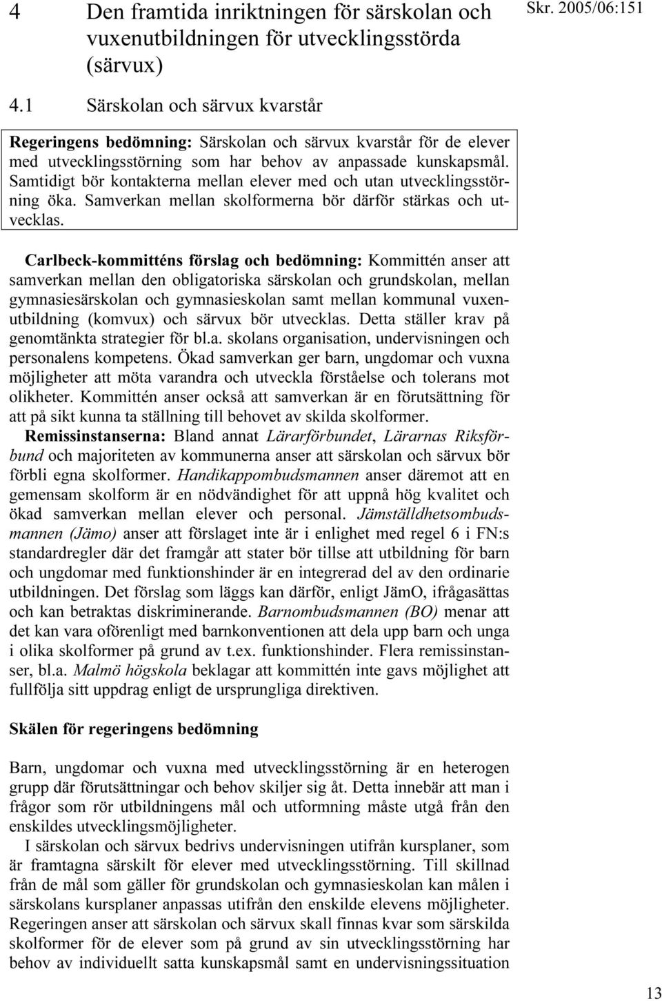 Samtidigt bör kontakterna mellan elever med och utan utvecklingsstörning öka. Samverkan mellan skolformerna bör därför stärkas och utvecklas.