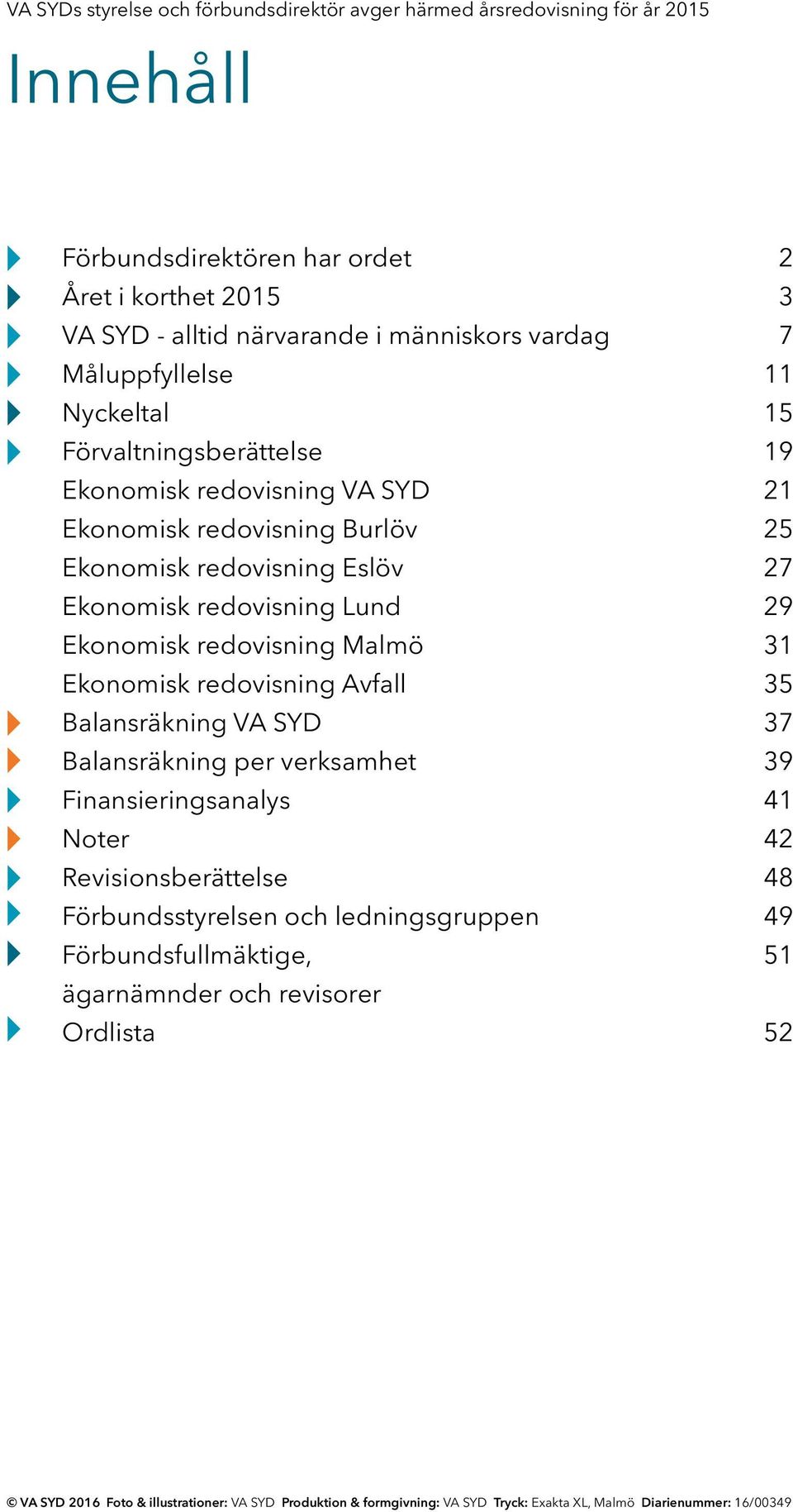 Ekonomisk redovisning Avfall Balansräkning VA SYD Balansräkning per verksamhet Finansieringsanalys Noter Revisionsberättelse Förbundsstyrelsen och ledningsgruppen Förbundsfullmäktige,