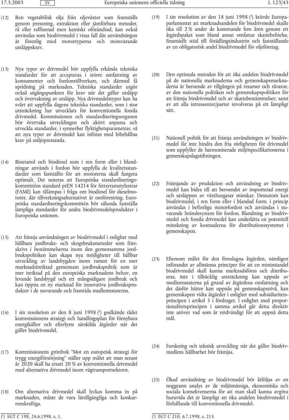 (19) I sin resolution av den 18 juni 1998 ( 2 ) krävde Europaparlamentet att marknadsandelen för biodrivmedel skulle öka till 2 % under de kommande fem åren genom ett åtgärdspaket som bland annat