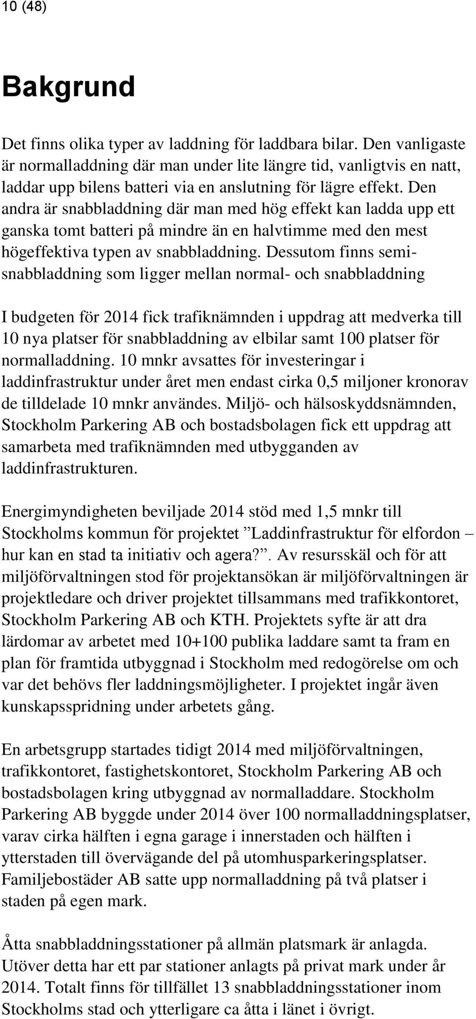 Den andra är snabbladdning där man med hög effekt kan ladda upp ett ganska tomt batteri på mindre än en halvtimme med den mest högeffektiva typen av snabbladdning.